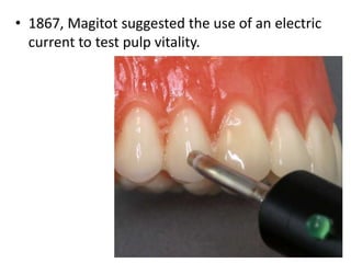 • 1867, Magitot suggested the use of an electric
current to test pulp vitality.
 
