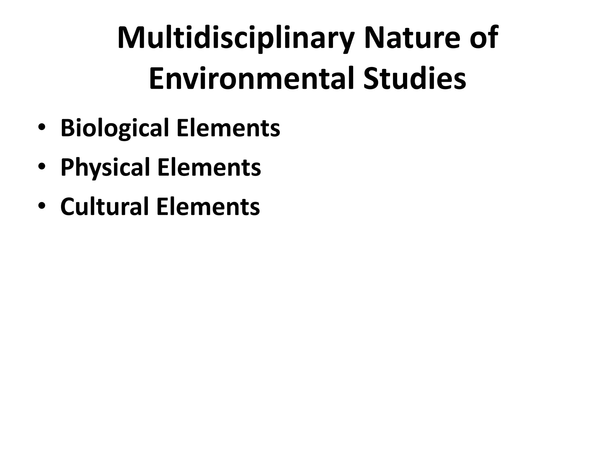 Multidisciplinary Nature of
Environmental Studies
• Biological Elements
• Physical Elements
• Cultural Elements
 