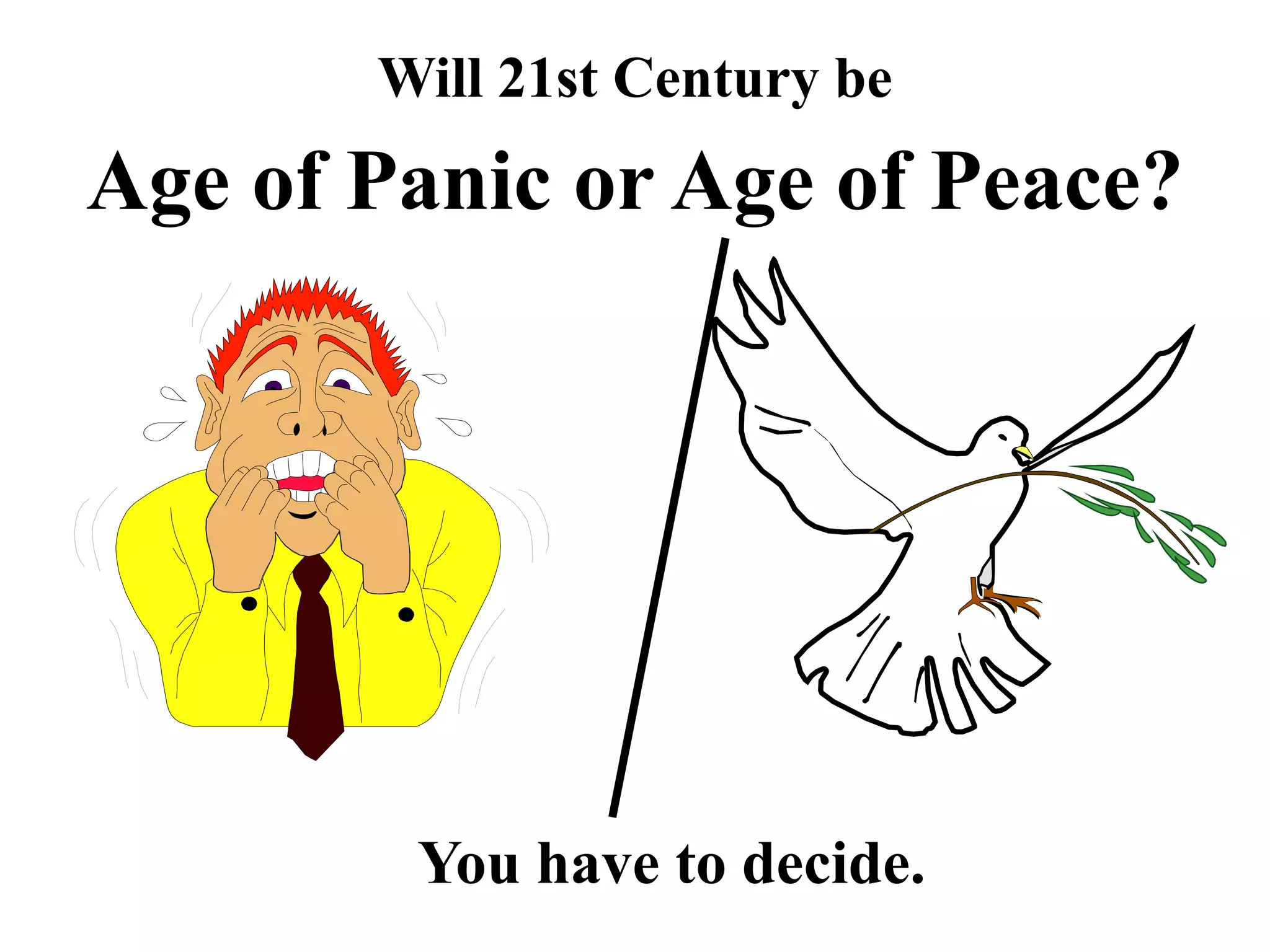 Will 21st Century be
Age of Panic or Age of Peace?
You have to decide.
 