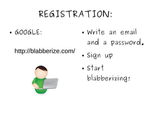 REGISTRATION:
● GOOGLE:
http://blabberize.com/
● Write an email
and a password.
● Sign up
● Start
blabberizing!
 