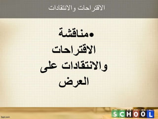 ‫واالنتقادات‬ ‫االقتراحات‬
•‫مناقشة‬
‫االقتراحات‬
‫على‬ ‫واالنتقادات‬
‫العرض‬
 