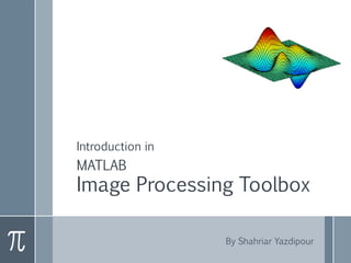 Introduction in
MATLAB
Image Processing Toolbox
By Shahriar Yazdipour
 
