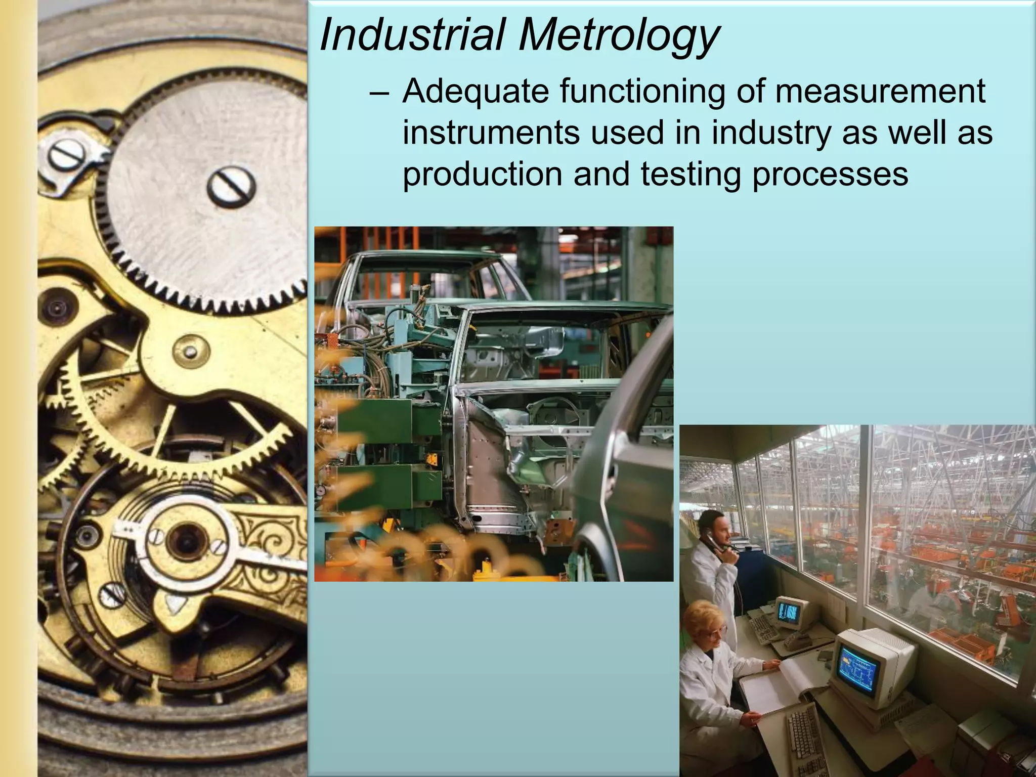 Page 21
Industrial Metrology
– Adequate functioning of measurement
instruments used in industry as well as
production and testing processes
 