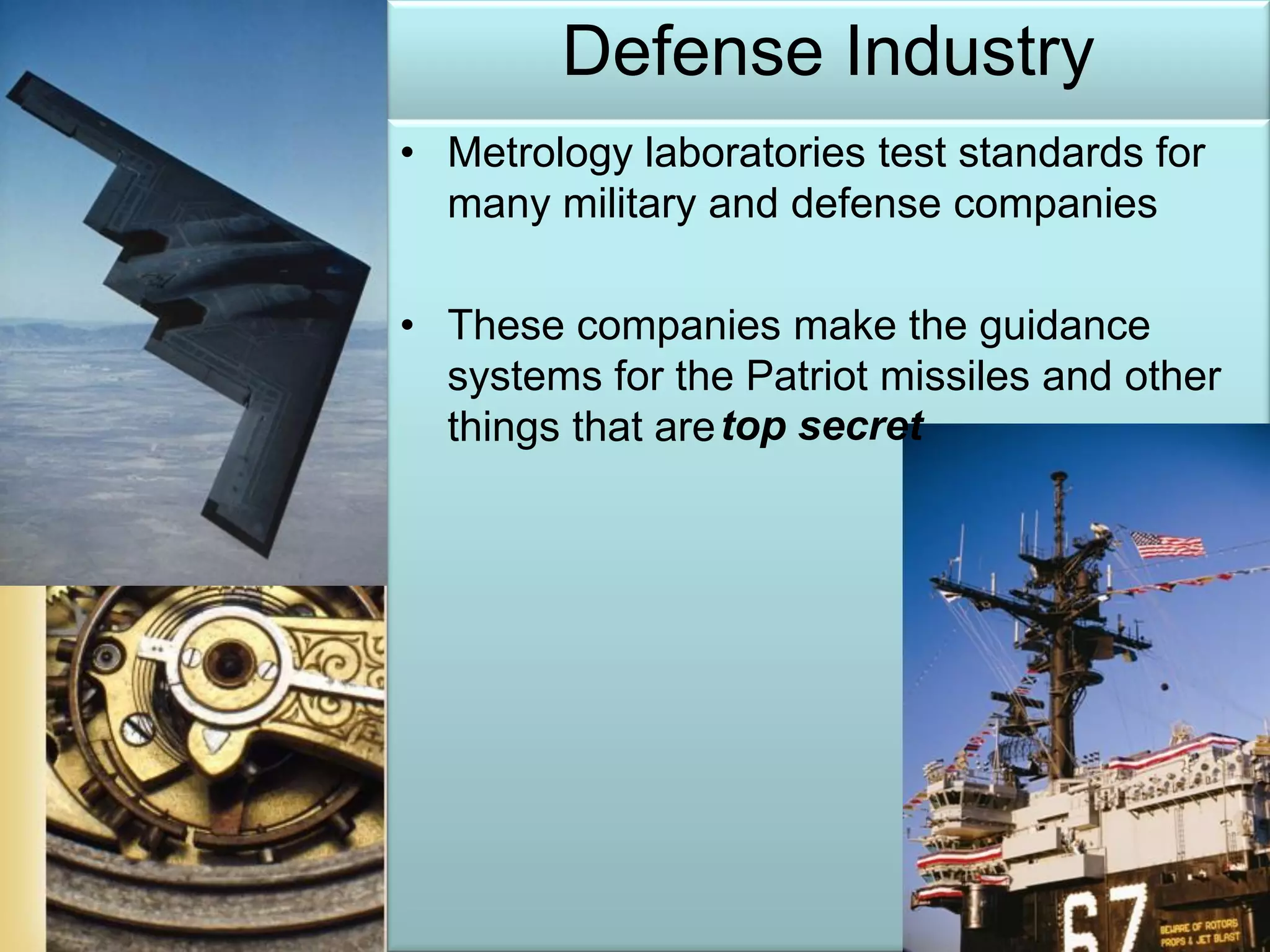 Page 23
Defense Industry
• Metrology laboratories test standards for
many military and defense companies
• These companies make the guidance
systems for the Patriot missiles and other
things that aretop secret
 