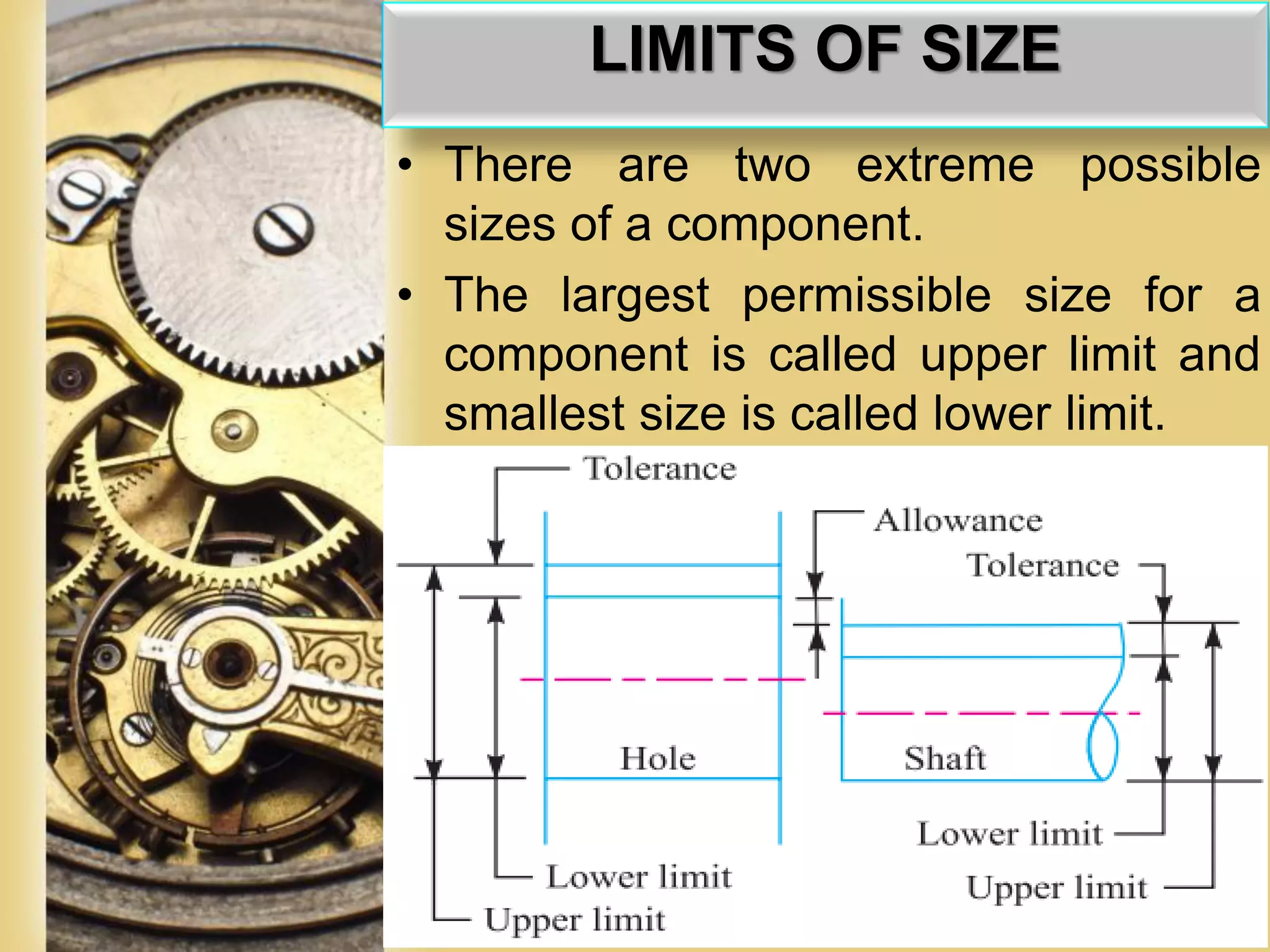 Page 49
• There are two extreme possible
sizes of a component.
• The largest permissible size for a
component is called upper limit and
smallest size is called lower limit.
LIMITS OF SIZE
 