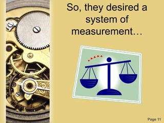 Page 11
So, they desired a
system of
measurement…
 