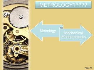 Page 15
METROLOGY?????
Metrology
Mechanical
Measurements
 