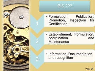 Page 26
BIS ???
1
• Formulation, Publication,
Promotion, Inspection for
Certification
2
• Establishment, Formulation,
coordination and
Maintenance
3
• Information, Documentation
and recognition
 