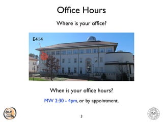 Ofﬁce Hours
3
Where is your ofﬁce?
E414
When is your ofﬁce hours?
MW 2:30 - 4pm, or by appointment.
 