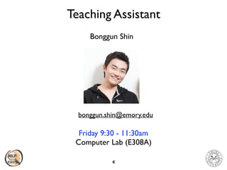 Teaching Assistant
4
Friday 9:30 - 11:30am
Computer Lab (E308A)
Bonggun Shin
bonggun.shin@emory.edu
 