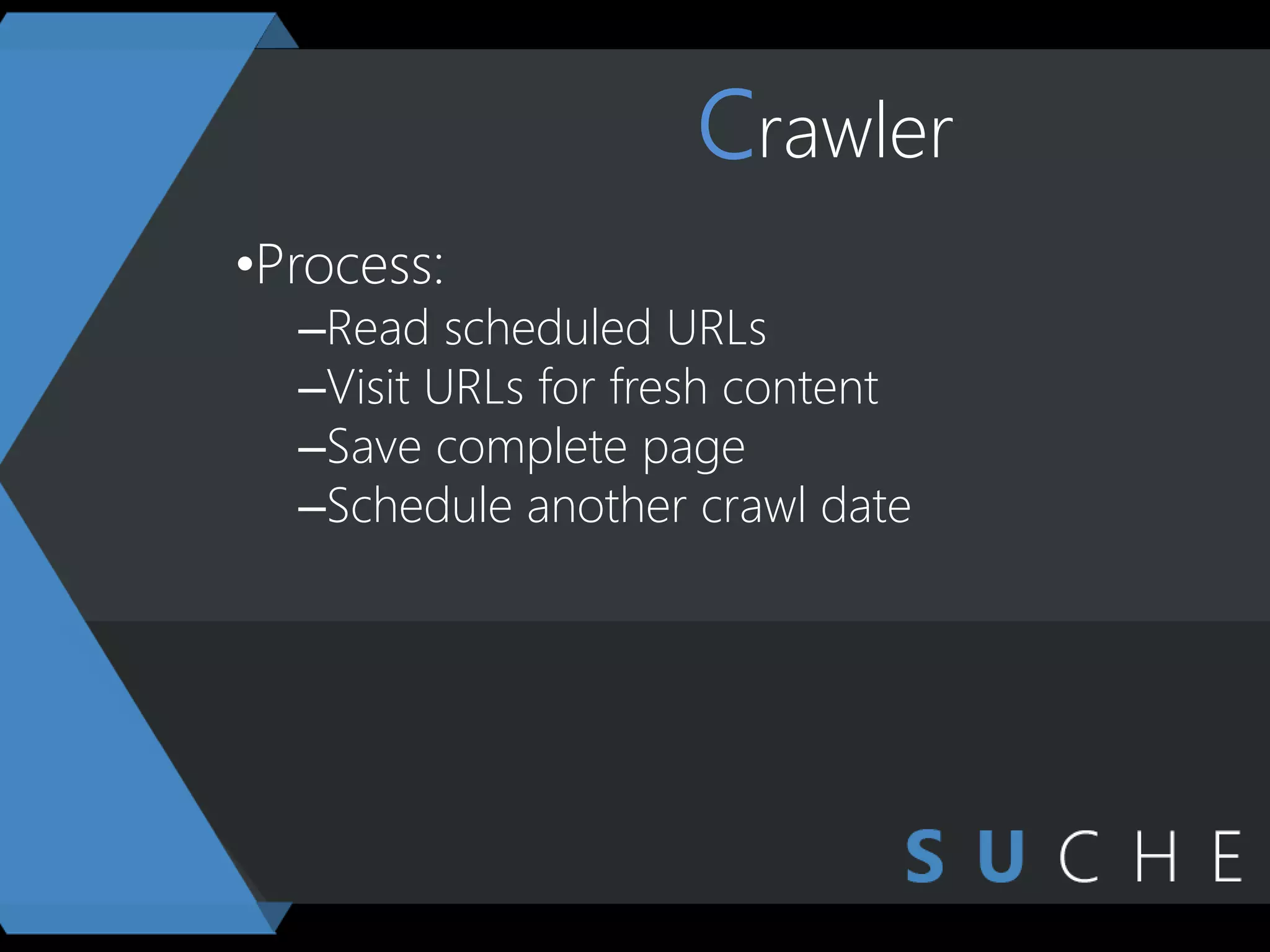 Crawler
•Process:
–Read scheduled URLs
–Visit URLs for fresh content
–Save complete page
–Schedule another crawl date
 