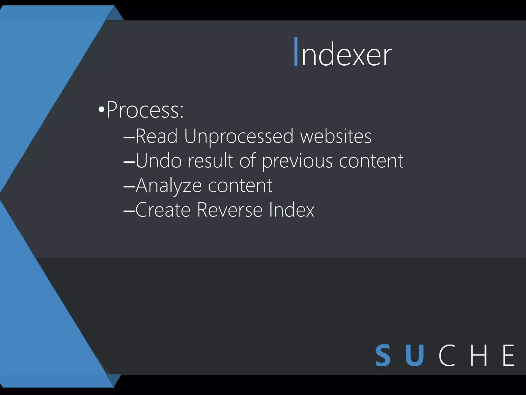 Indexer
•Process:
–Read Unprocessed websites
–Undo result of previous content
–Analyze content
–Create Reverse Index
 