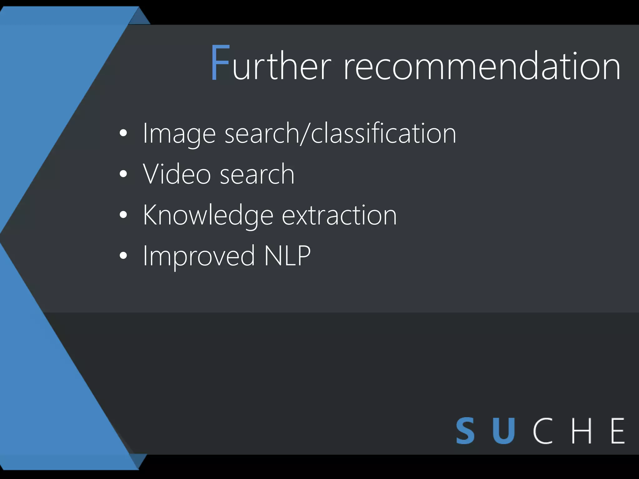 Further recommendation
• Image search/classification
• Video search
• Knowledge extraction
• Improved NLP
 
