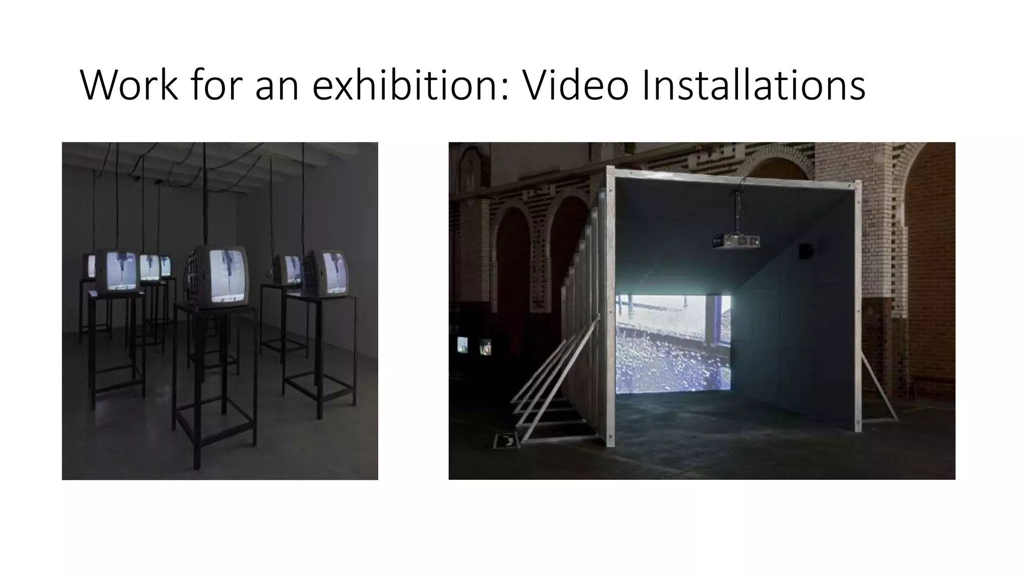 Work for an exhibition: Video Installations
 