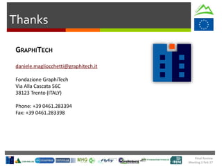 Final Review
Meeting 1 Feb 17
Thanks
GRAPHITECH
daniele.magliocchetti@graphitech.it
Fondazione GraphiTech
Via Alla Cascata 56C
38123 Trento (ITALY)
Phone: +39 0461.283394
Fax: +39 0461.283398
 