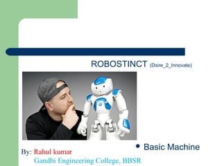 ROBOSTINCT (Dsire_2_Innovate)
 Basic MachineBy: Rahul kumar
Gandhi Engineering College, BBSR
 