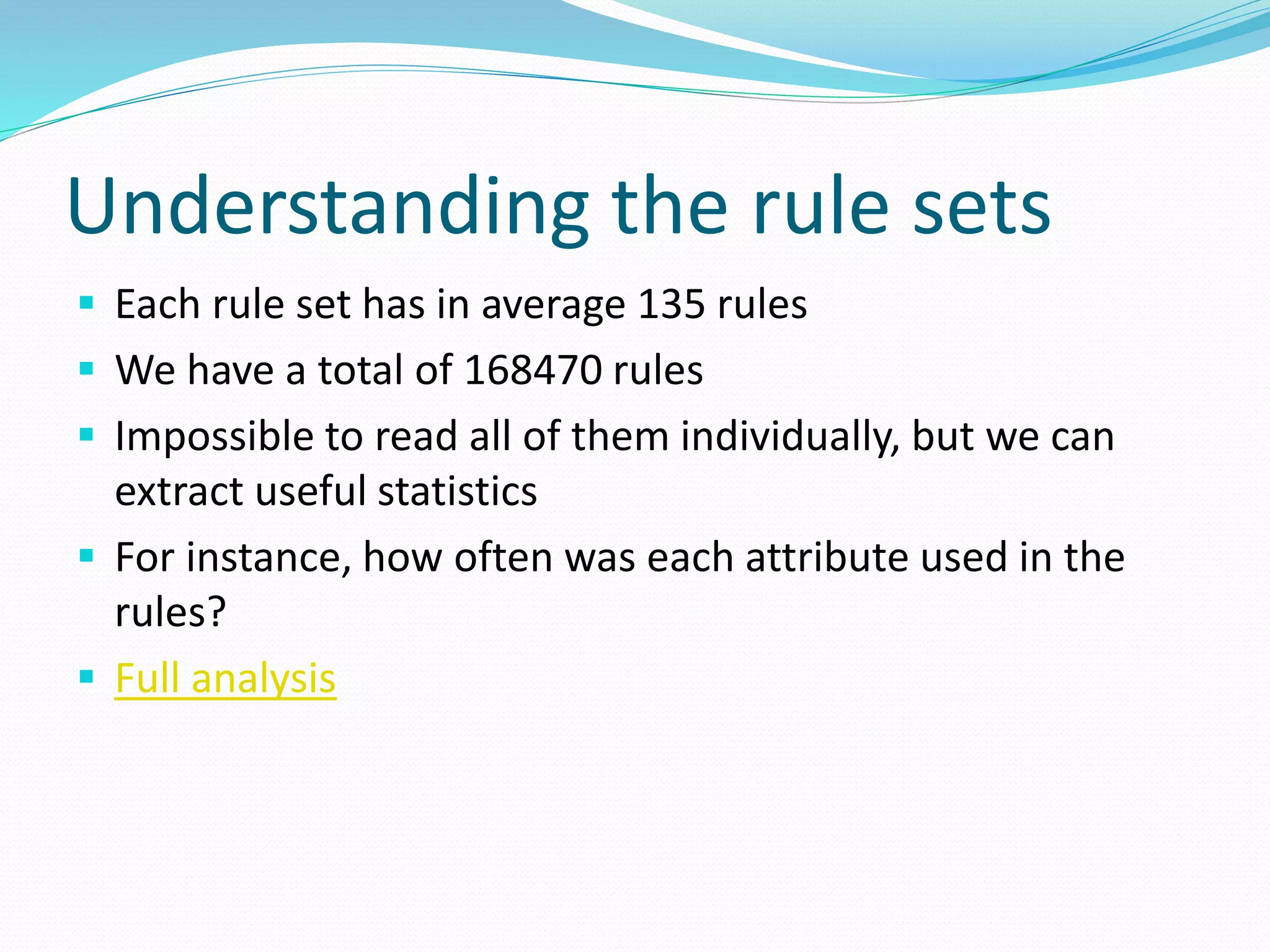 Understanding the rule sets
 Each rule set has in average 135 rules
 We have a total of 168470 rules
 Impossible to read all of them individually, but we can
extract useful statistics
 For instance, how often was each attribute used in the
rules?
 Full analysis
 