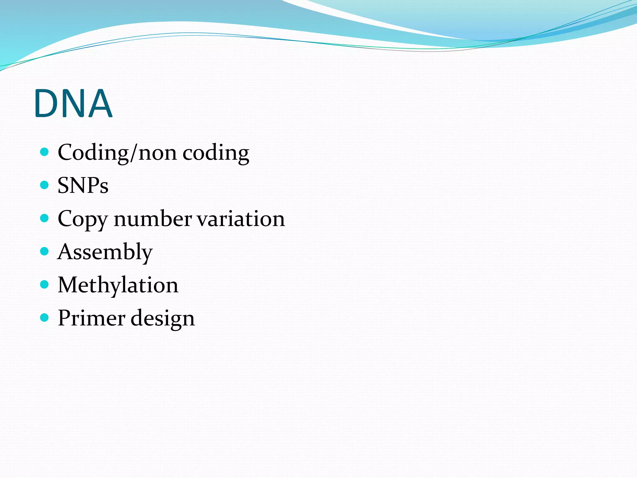 DNA
 Coding/non coding
 SNPs
 Copy number variation
 Assembly
 Methylation
 Primer design
 