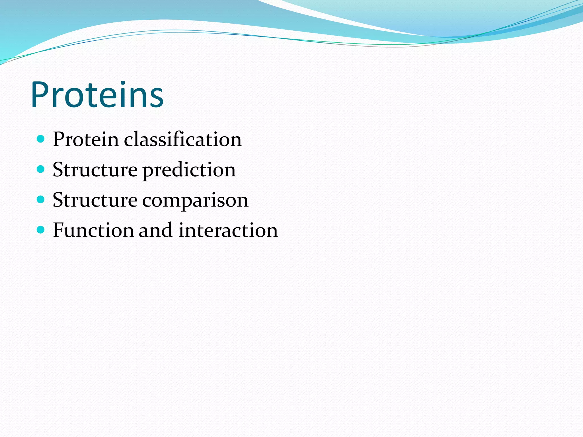 Proteins
 Protein classification
 Structure prediction
 Structure comparison
 Function and interaction
 