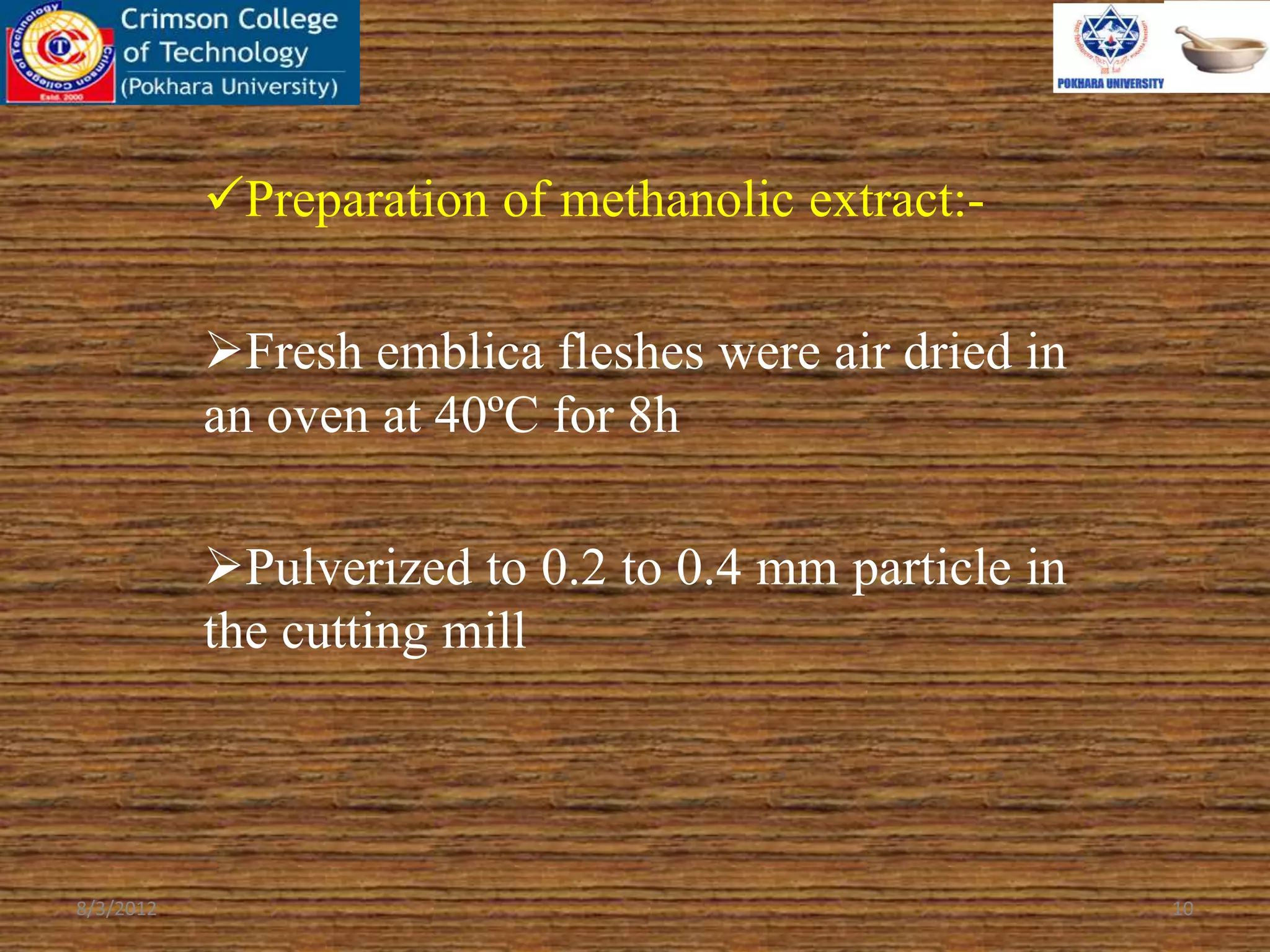 Preparation of methanolic extract:-
Fresh emblica fleshes were air dried in
an oven at 40ºC for 8h
Pulverized to 0.2 to 0.4 mm particle in
the cutting mill
8/3/2012 10
 