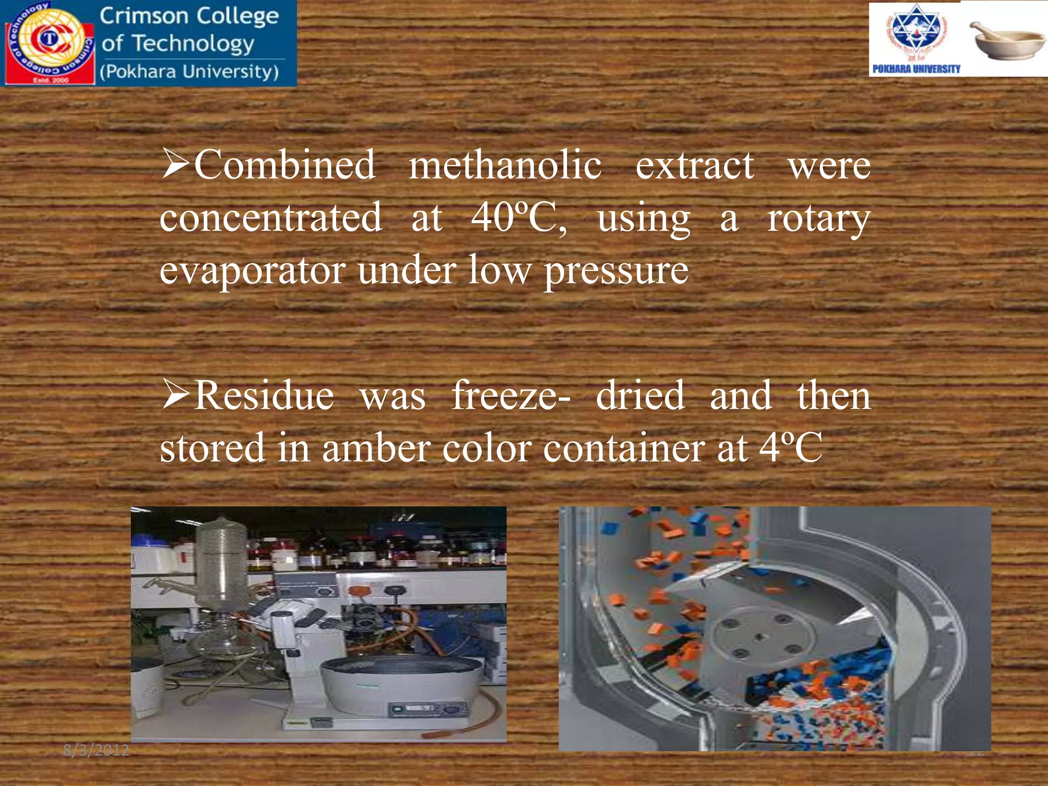 Combined methanolic extract were
concentrated at 40ºC, using a rotary
evaporator under low pressure
Residue was freeze- dried and then
stored in amber color container at 4ºC
8/3/2012 12
 