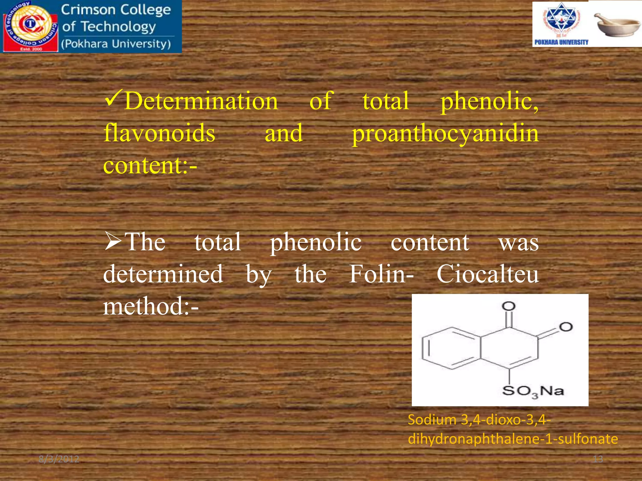 Determination of total phenolic,
flavonoids and proanthocyanidin
content:-
The total phenolic content was
determined by the Folin- Ciocalteu
method:-
8/3/2012 13
Sodium 3,4-dioxo-3,4-
dihydronaphthalene-1-sulfonate
 