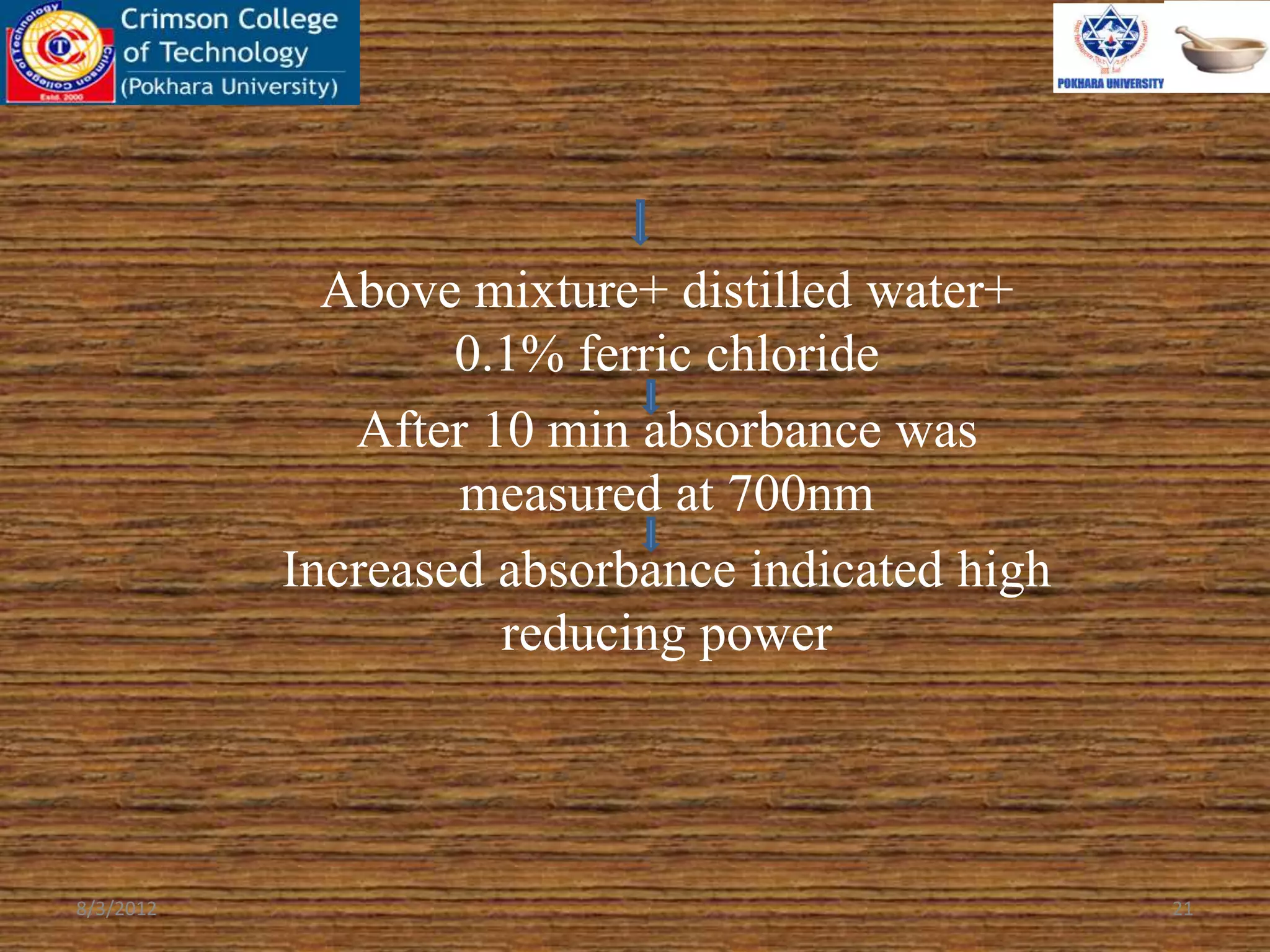 Above mixture+ distilled water+
0.1% ferric chloride
After 10 min absorbance was
measured at 700nm
Increased absorbance indicated high
reducing power
8/3/2012 21
 