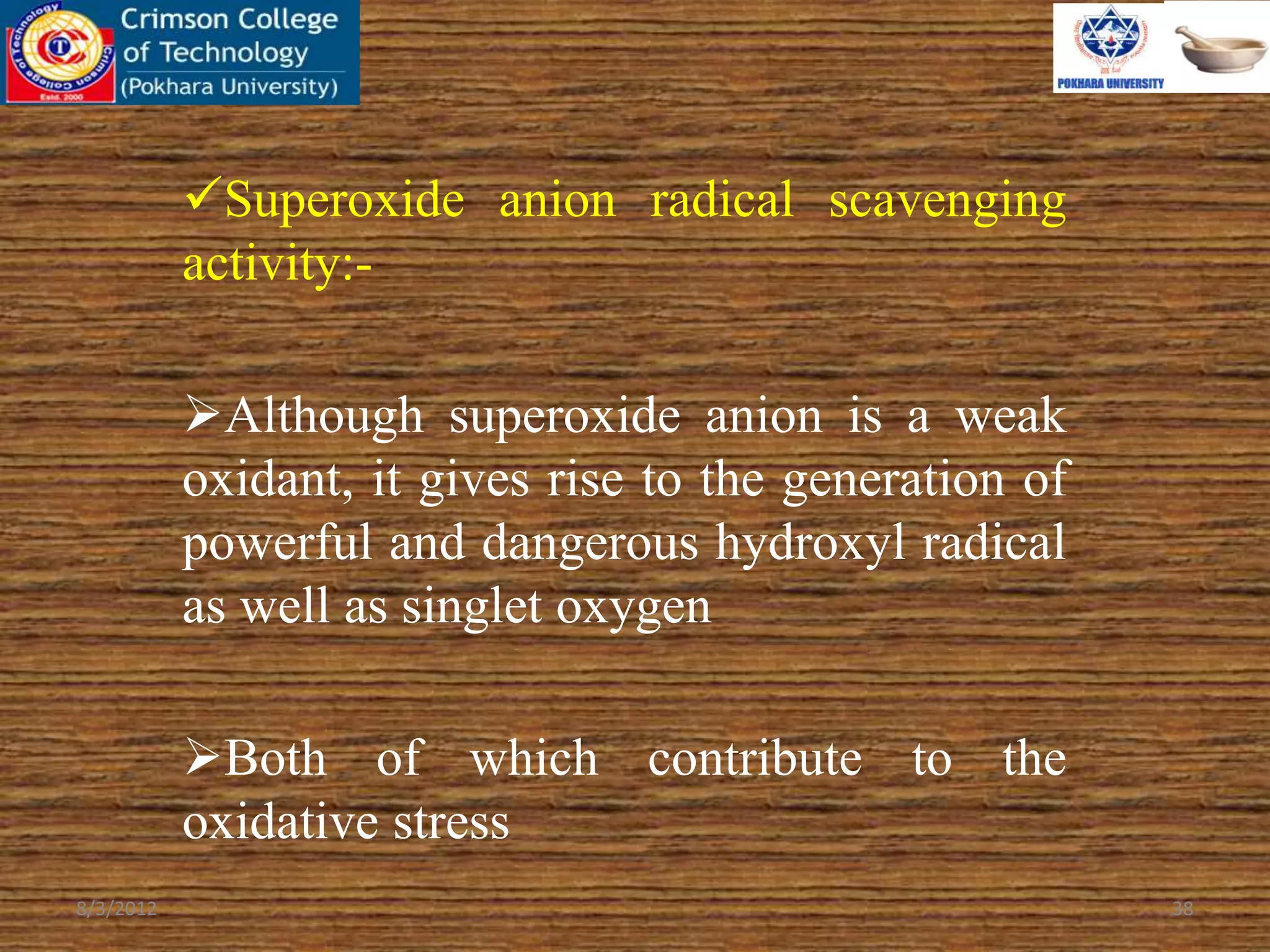 Superoxide anion radical scavenging
activity:-
Although superoxide anion is a weak
oxidant, it gives rise to the generation of
powerful and dangerous hydroxyl radical
as well as singlet oxygen
Both of which contribute to the
oxidative stress
8/3/2012 38
 