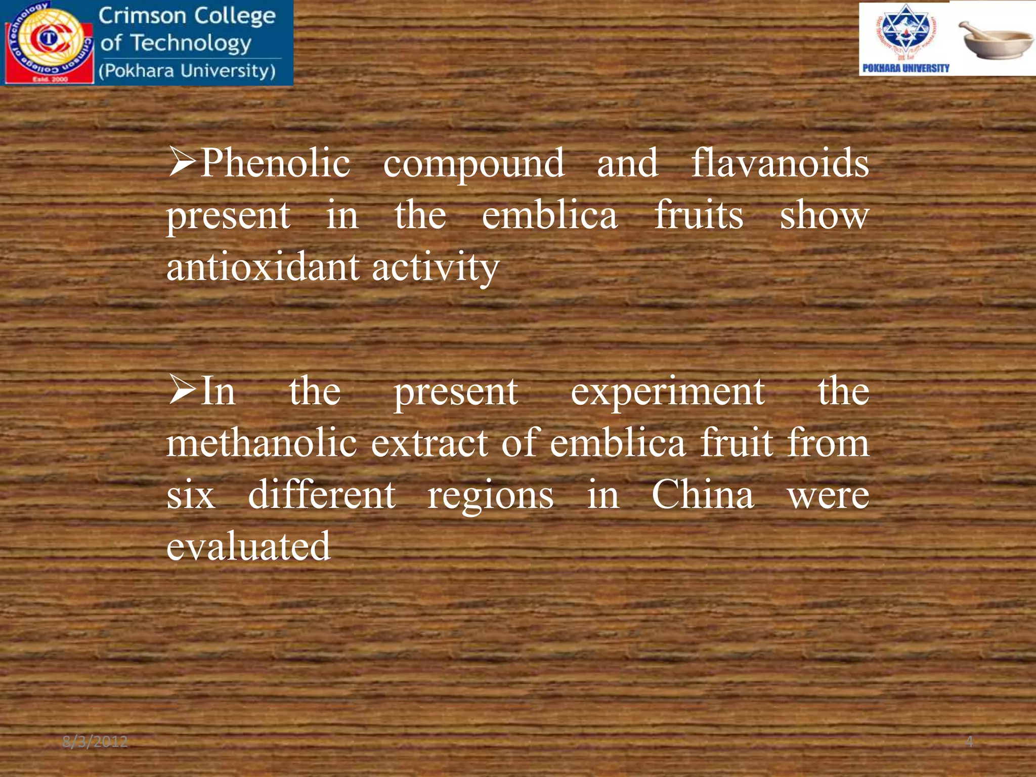 Phenolic compound and flavanoids
present in the emblica fruits show
antioxidant activity
In the present experiment the
methanolic extract of emblica fruit from
six different regions in China were
evaluated
8/3/2012 4
 