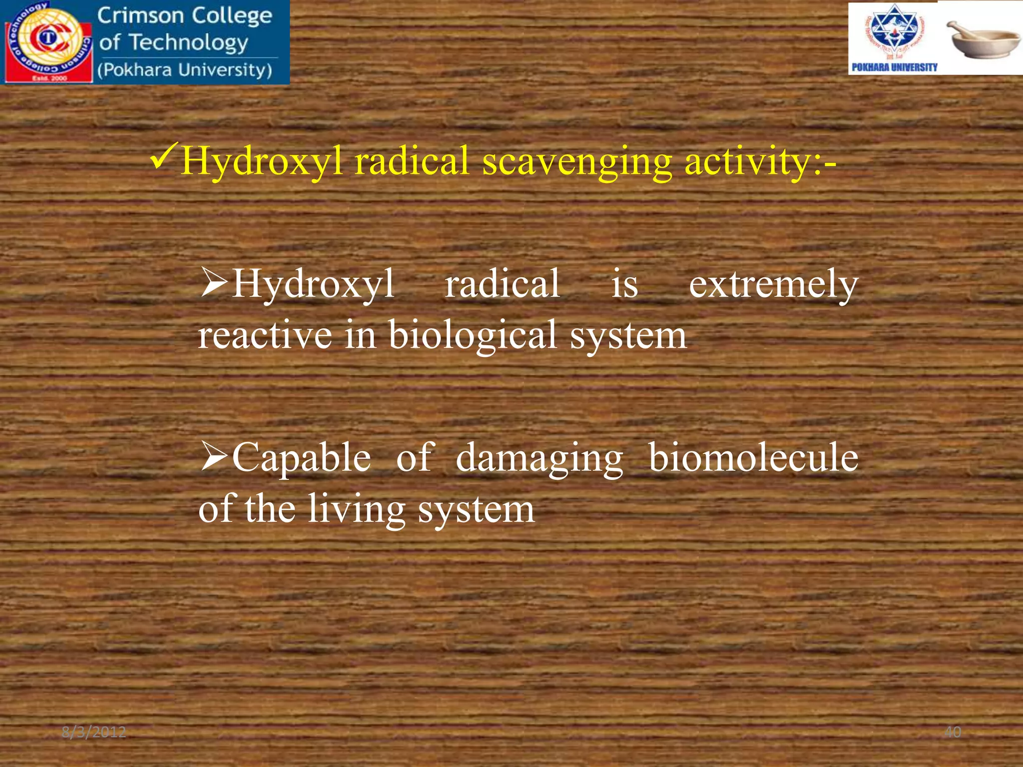 Hydroxyl radical scavenging activity:-
Hydroxyl radical is extremely
reactive in biological system
Capable of damaging biomolecule
of the living system
8/3/2012 40
 