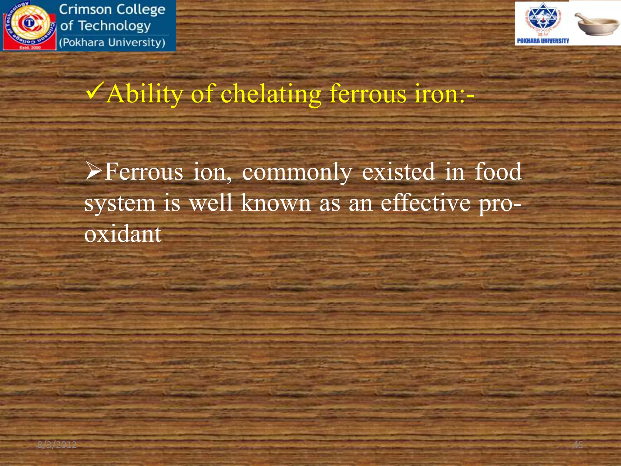 Ability of chelating ferrous iron:-
Ferrous ion, commonly existed in food
system is well known as an effective pro-
oxidant
8/3/2012 45
 