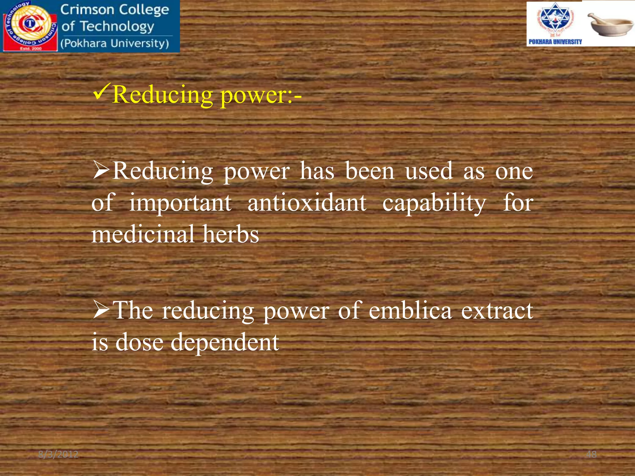Reducing power:-
Reducing power has been used as one
of important antioxidant capability for
medicinal herbs
The reducing power of emblica extract
is dose dependent
8/3/2012 48
 