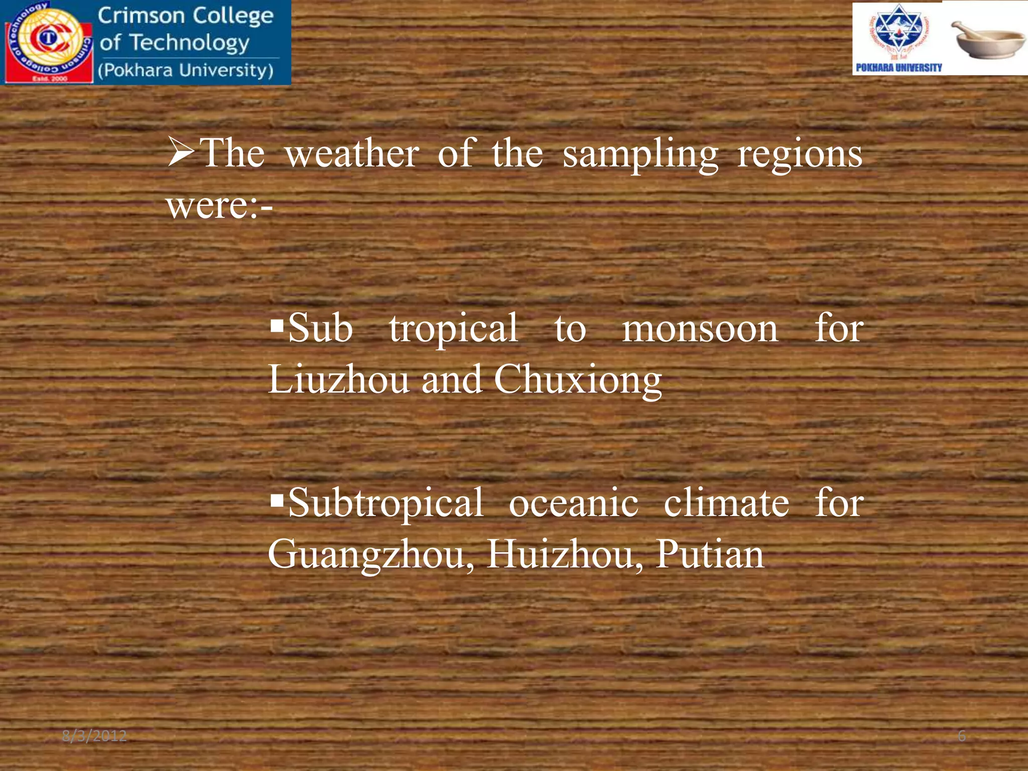 The weather of the sampling regions
were:-
Sub tropical to monsoon for
Liuzhou and Chuxiong
Subtropical oceanic climate for
Guangzhou, Huizhou, Putian
8/3/2012 6
 