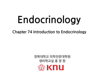 Chapter 74 Introduction to Endocrinology
Endocrinology
경북대학교 의학전문대학원
생리학교실 홍 장 원
 
