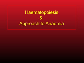 Haematopoiesis
&
Approach to Anaemia
 