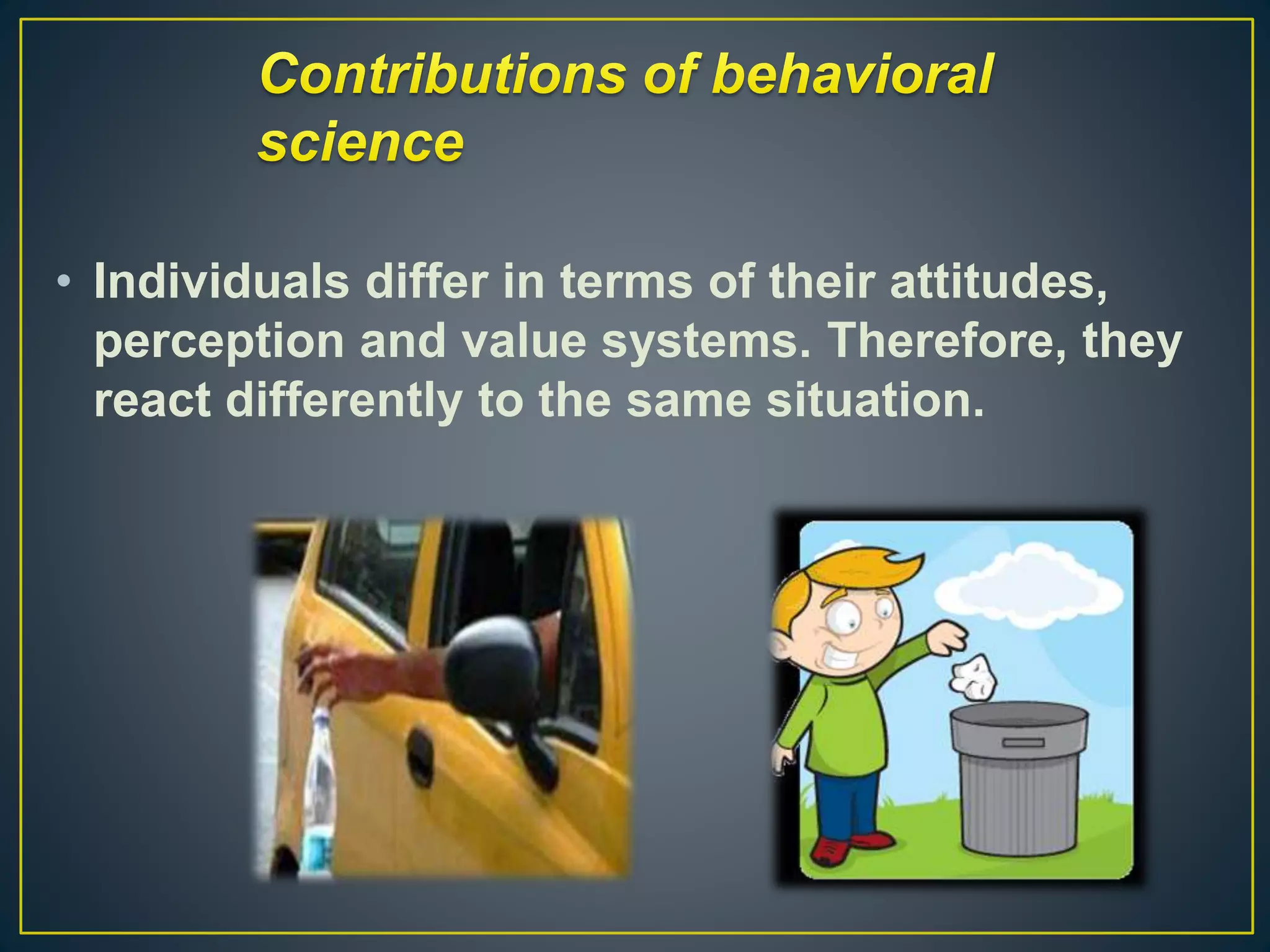 • Individuals differ in terms of their attitudes,
perception and value systems. Therefore, they
react differently to the same situation.
 
