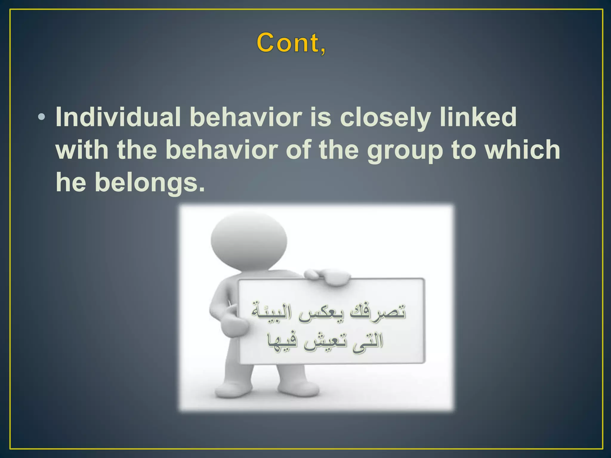 • Individual behavior is closely linked
with the behavior of the group to which
he belongs.
 