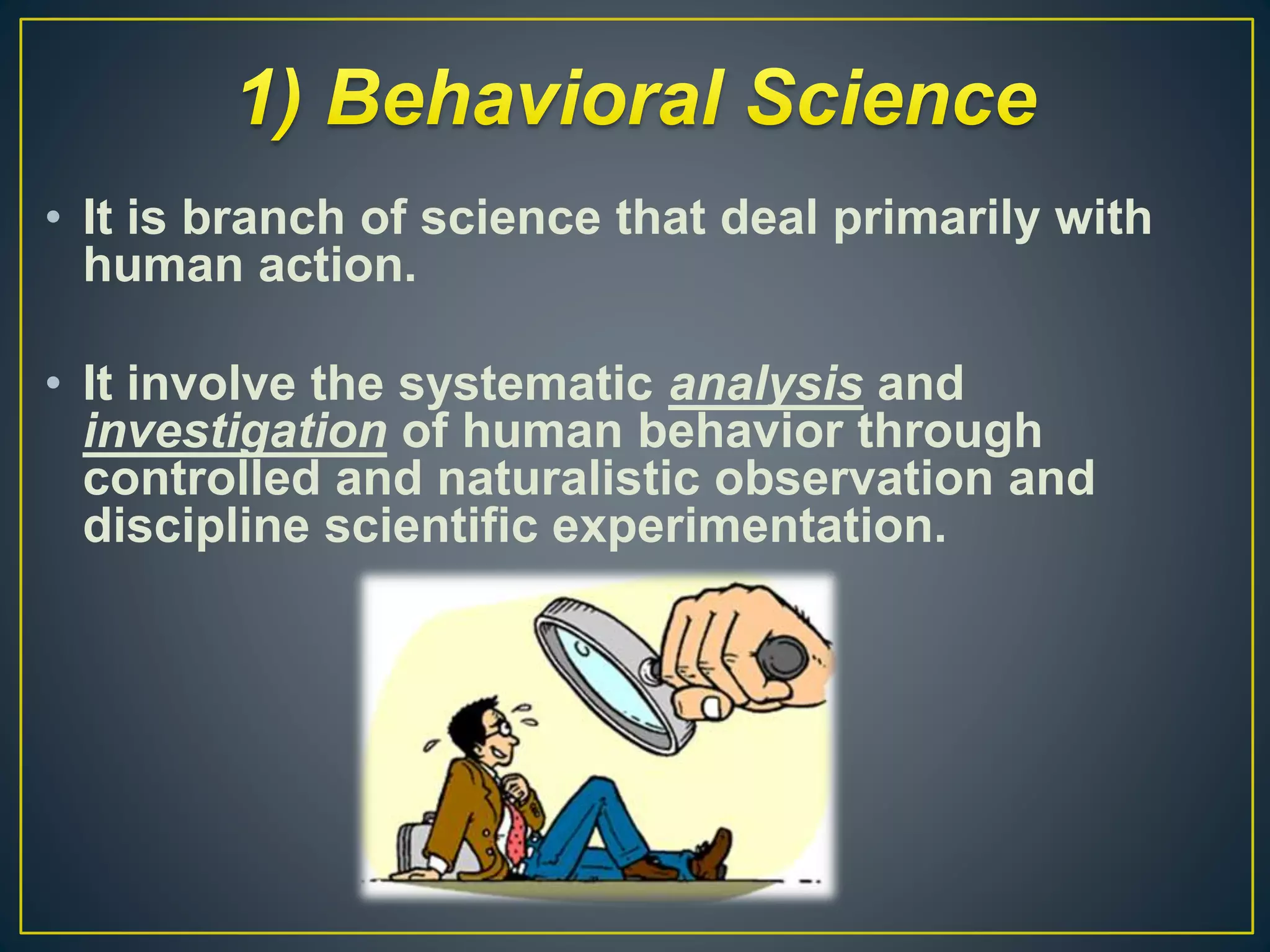 • It is branch of science that deal primarily with
human action.
• It involve the systematic analysis and
investigation of human behavior through
controlled and naturalistic observation and
discipline scientific experimentation.
 