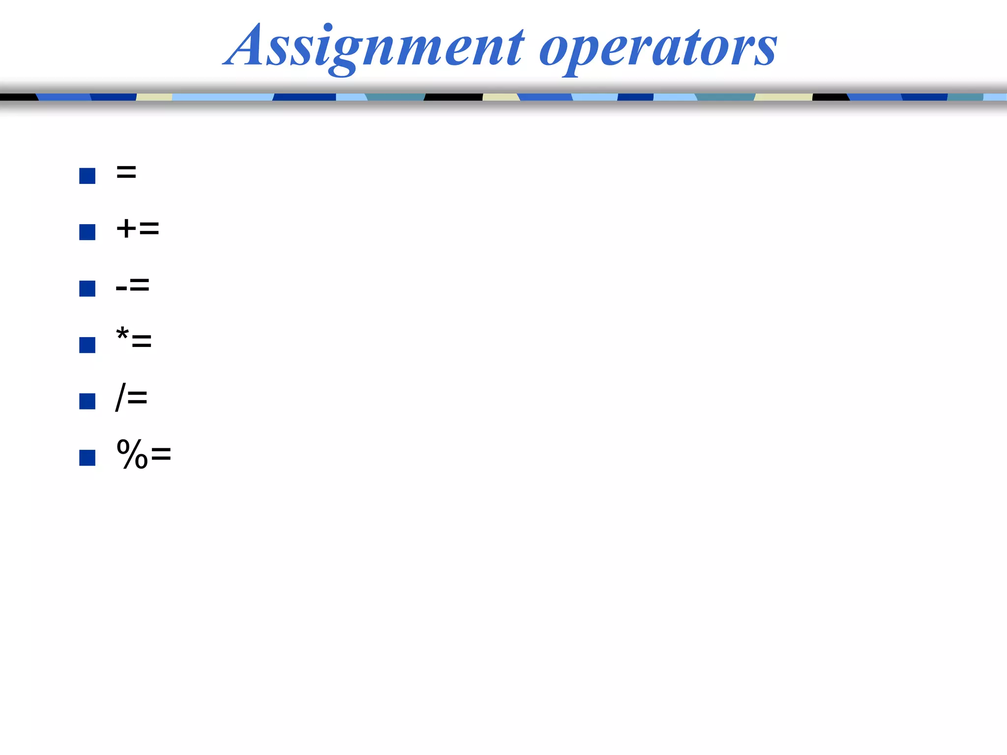 Assignment operators
 =
 +=
 -=
 *=
 /=
 %=
 