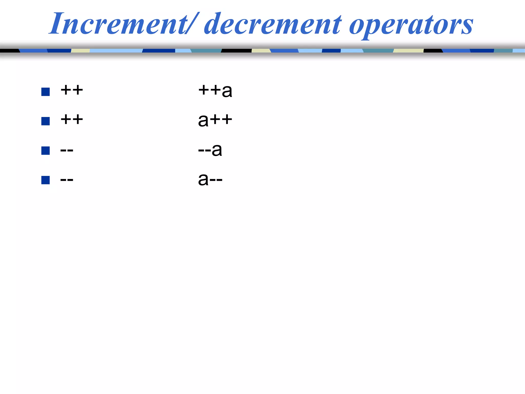 Increment/ decrement operators
 ++ ++a
 ++ a++
 -- --a
 -- a--
 