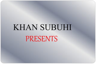 KHAN SUBUHI
PRESENTS
 
