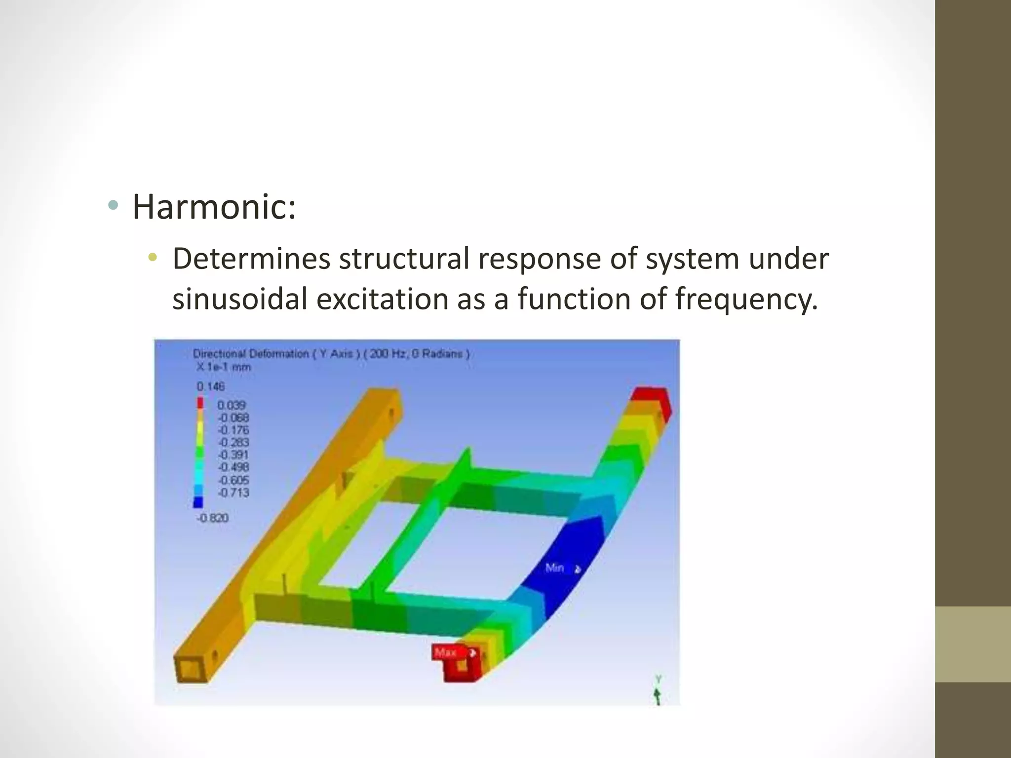 • Harmonic:
• Determines structural response of system under
sinusoidal excitation as a function of frequency.
 