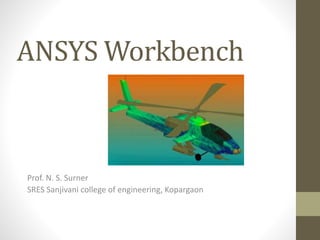 ANSYS Workbench
Prof. N. S. Surner
SRES Sanjivani college of engineering, Kopargaon
 