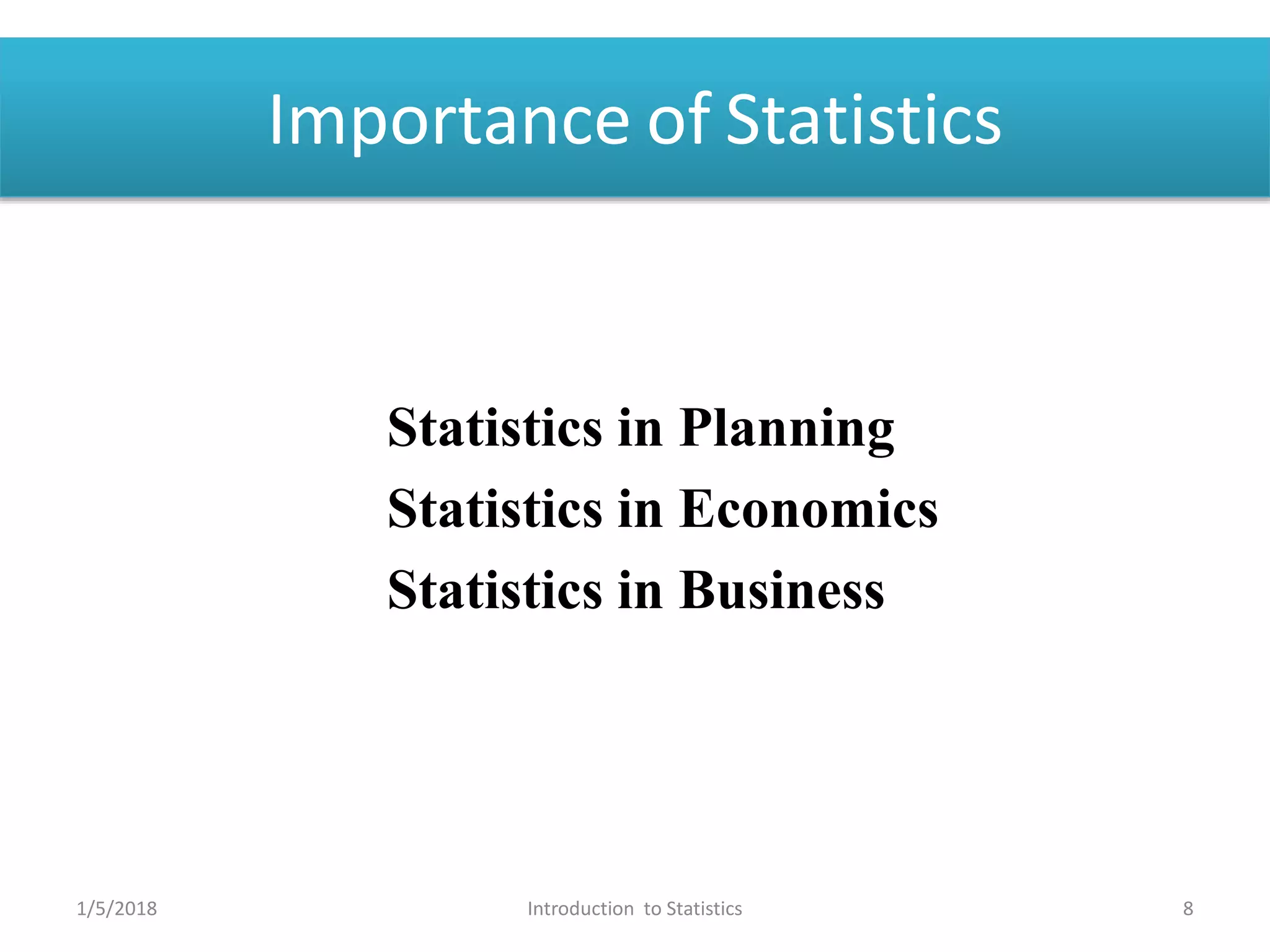 Importance of Statistics
Statistics in Planning
Statistics in Economics
Statistics in Business
1/5/2018 8Introduction to Statistics
 