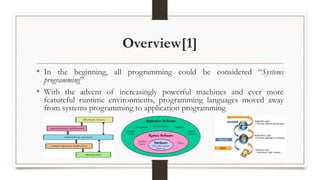 Overview[1]
• In the beginning, all programming could be considered “Systems
programming”
• With the advent of increasingly powerful machines and ever more
featureful runtime environments, programming languages moved away
from systems programming to application programming
Computer Components Hierarchy
 