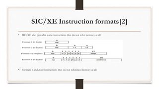 SIC/XE Instruction formats[2]
• SIC/XE also provides some instructions that do not refer memory at all
• Formats 1 and 2 are instructions that do not reference memory at all
 