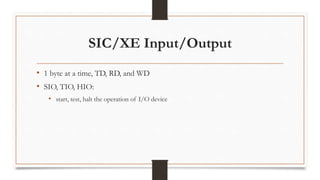 SIC/XE Input/Output
• 1 byte at a time, TD, RD, and WD
• SIO, TIO, HIO:
• start, test, halt the operation of I/O device
 