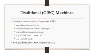 Traditional (CISC) Machines
• Complex Instruction Set Computers (CISC)
• complicated instruction set
• different instruction formats and lengths
• many different addressing modes
• e.g. VAX or PDP-11 from DEC
• e.g. Intel x86 family
• Reduced Instruction Set Computer (RISC)
48
 