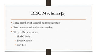 RISC Machines[2]
• Large number of general-purpose registers
• Small number of addressing modes
• Three RISC machines
• SPARC family
• PowerPC family
• Cray T3E
 