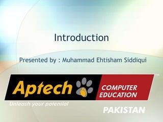 Introduction
Presented by : Muhammad Ehtisham Siddiqui
 